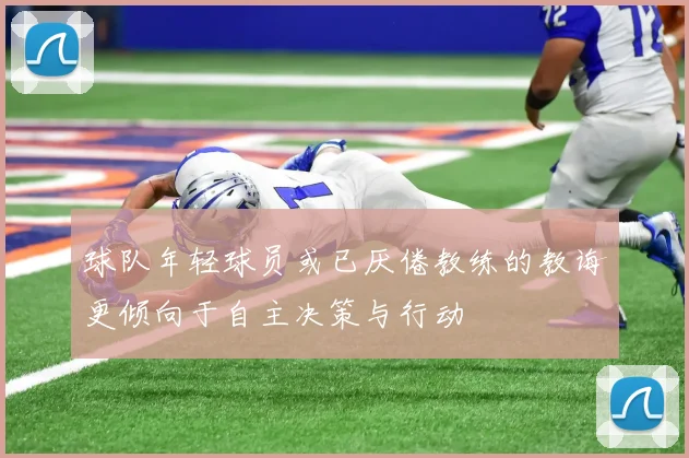 球队年轻球员或已厌倦教练的教诲更倾向于自主决策与行动