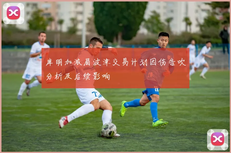 库明加浓眉波津交易计划因伤告吹分析及后续影响