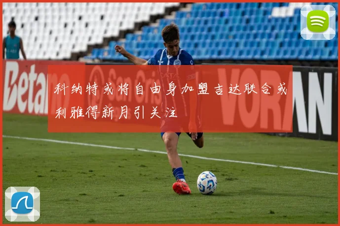 科纳特或将自由身加盟吉达联合或利雅得新月引关注