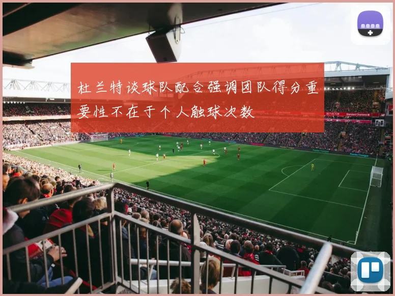 杜兰特谈球队配合强调团队得分重要性不在于个人触球次数