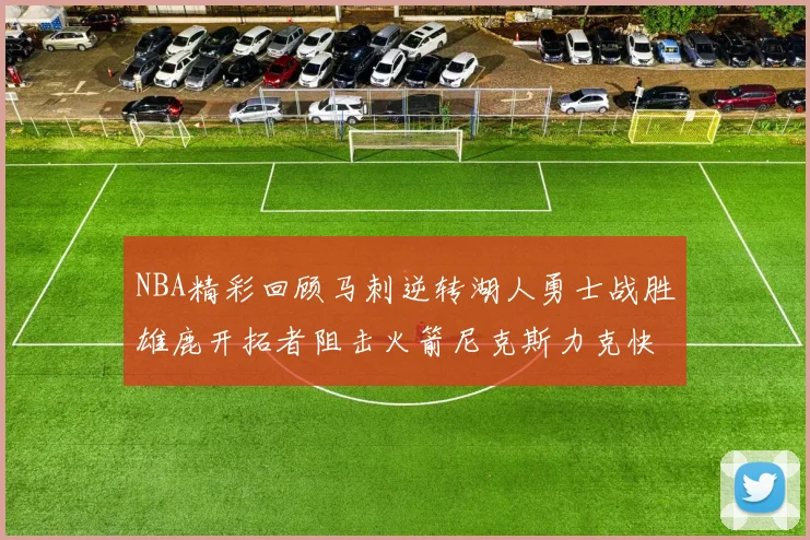 NBA精彩回顾马刺逆转湖人勇士战胜雄鹿开拓者阻击火箭尼克斯力克快船